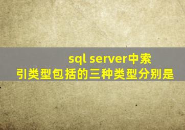 sql server中索引类型包括的三种类型分别是